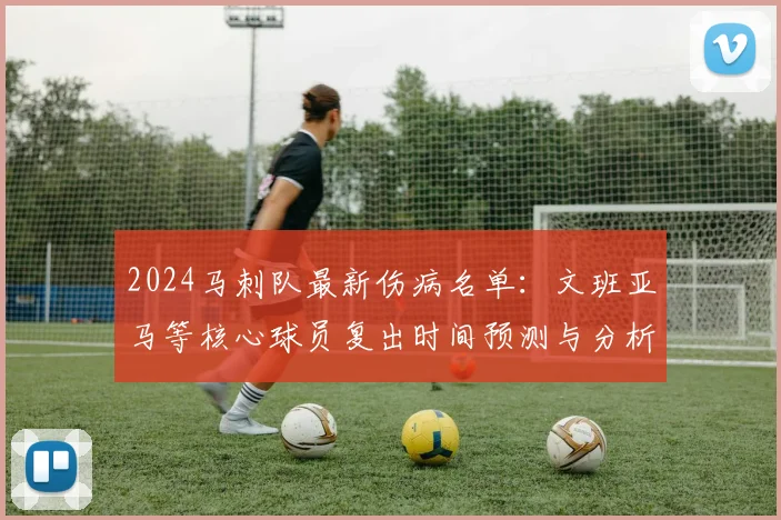 2024马刺队最新伤病名单：文班亚马等核心球员复出时间预测与分析