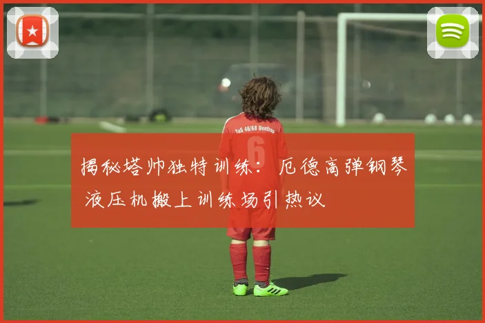 揭秘塔帅独特训练:厄德高弹钢琴 液压机搬上训练场引热议
