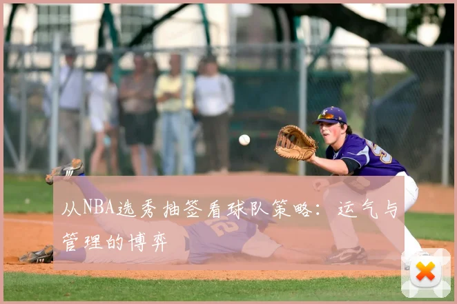 从NBA选秀抽签看球队策略：运气与管理的博弈
