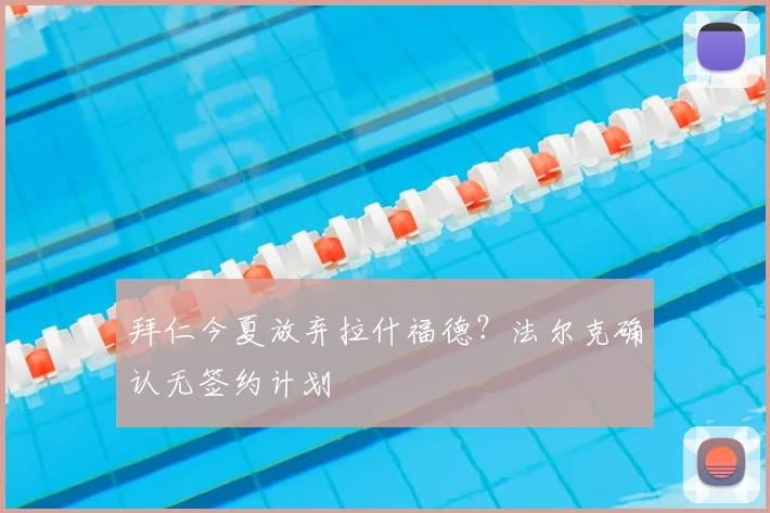 拜仁今夏放弃拉什福德？法尔克确认无签约计划