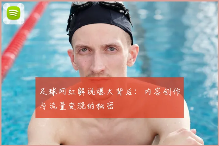 足球网红解说爆火背后：内容创作与流量变现的秘密