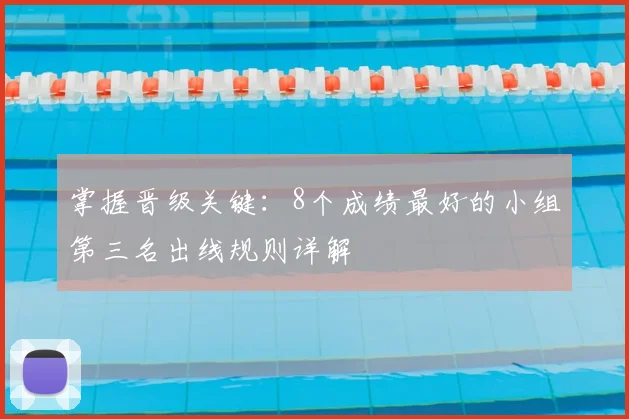 掌握晋级关键:8个成绩最好的小组第三名出线规则详解