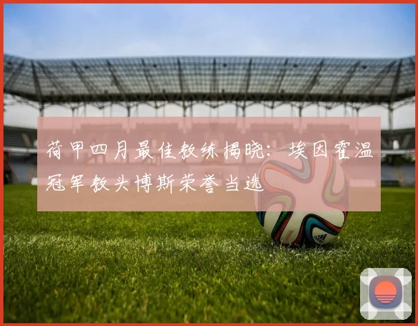 荷甲四月最佳教练揭晓：埃因霍温冠军教头博斯荣誉当选