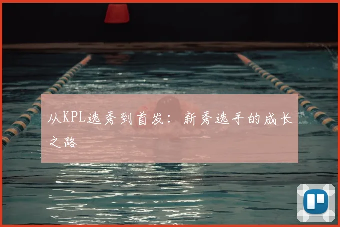 从KPL选秀到首发:新秀选手的成长之路