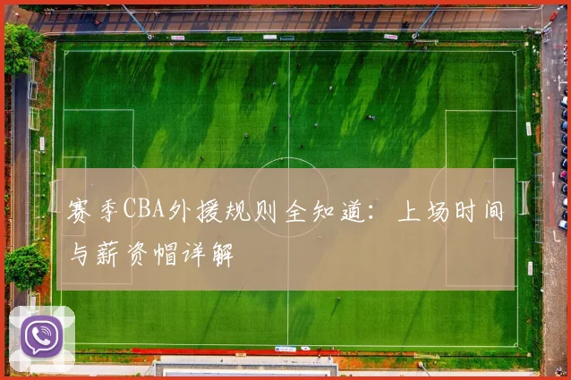 赛季CBA外援规则全知道：上场时间与薪资帽详解