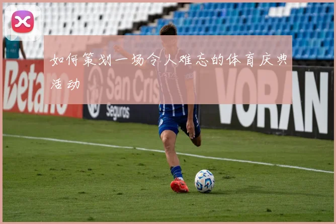 如何策划一场令人难忘的体育庆典活动