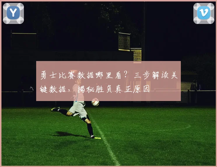 勇士比赛数据哪里看?三步解读关键数据,揭秘胜负真正原因