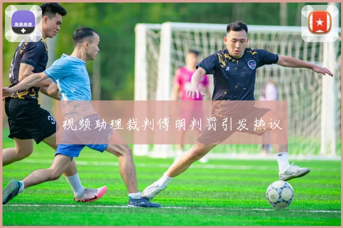 视频助理裁判傅明判罚引发热议