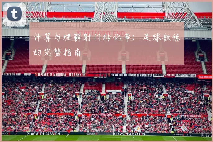 计算与理解射门转化率：足球教练的完整指南