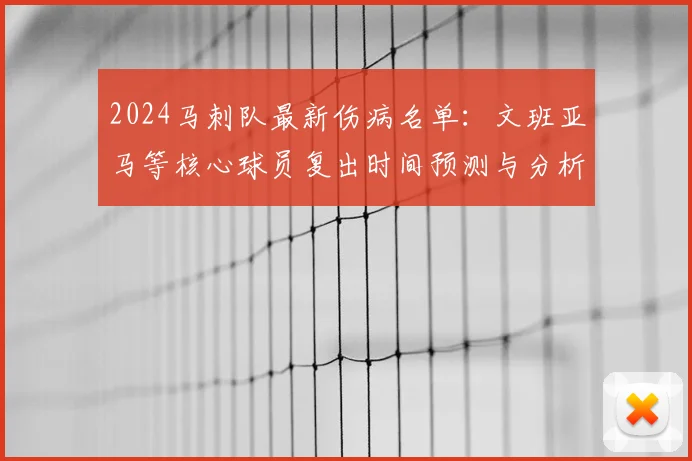 2024马刺队最新伤病名单:文班亚马等核心球员复出时间预测与分析